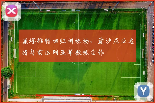 康塔维特回归训练场，爱沙尼亚名将与前法网亚军教练合作