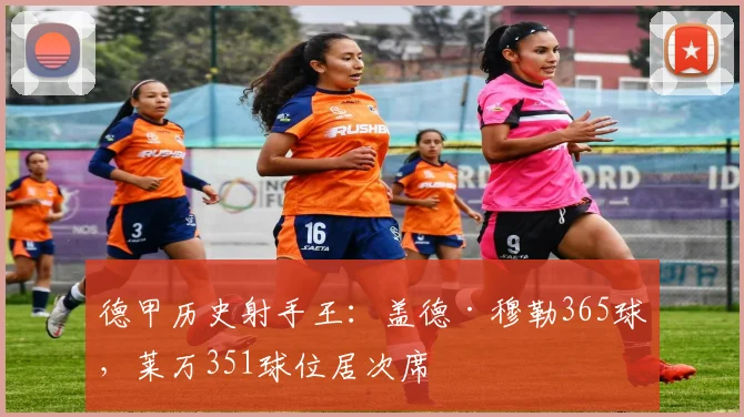 德甲历史射手王：盖德·穆勒365球，莱万351球位居次席