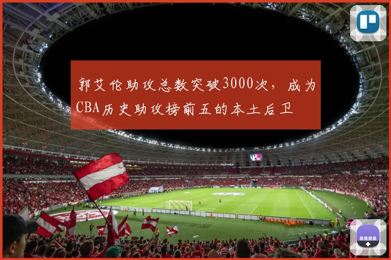 郭艾伦助攻总数突破3000次,成为CBA历史助攻榜前五的本土后卫